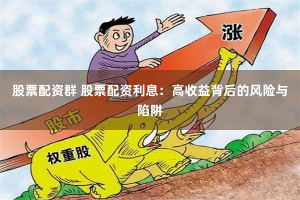 股票配资群 股票配资利息：高收益背后的风险与陷阱