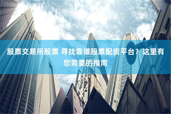 股票交易所股票 寻找靠谱股票配资平台？这里有您需要的指南