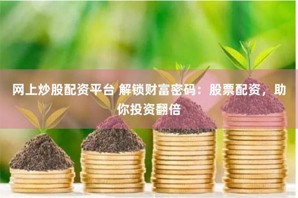 网上炒股配资平台 解锁财富密码：股票配资，助你投资翻倍