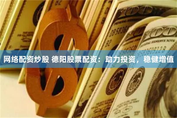 网络配资炒股 德阳股票配资：助力投资，稳健增值