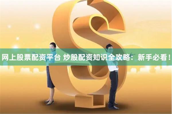 网上股票配资平台 炒股配资知识全攻略：新手必看！
