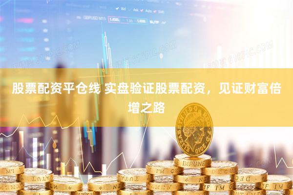 股票配资平仓线 实盘验证股票配资，见证财富倍增之路