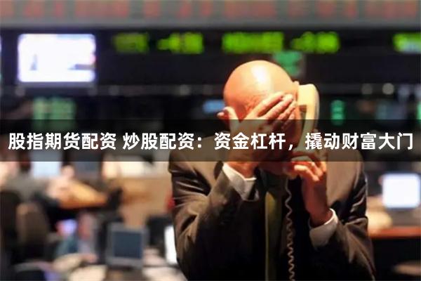 股指期货配资 炒股配资：资金杠杆，撬动财富大门