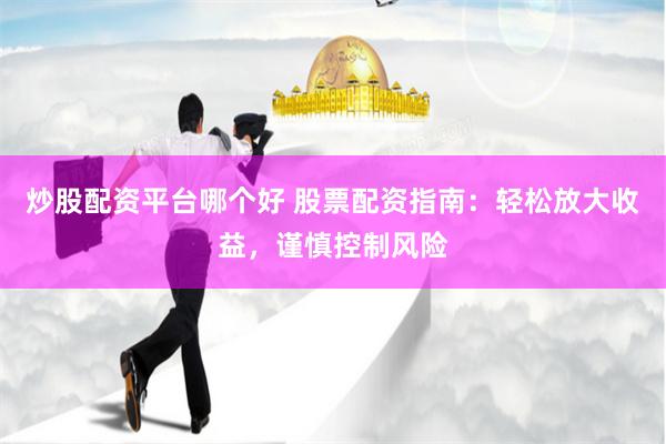 炒股配资平台哪个好 股票配资指南：轻松放大收益，谨慎控制风险