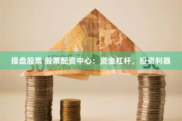 操盘股票 股票配资中心：资金杠杆，投资利器