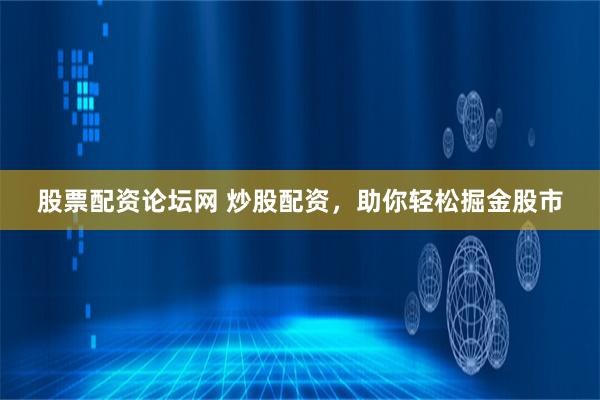 股票配资论坛网 炒股配资，助你轻松掘金股市
