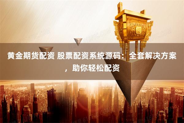 黄金期货配资 股票配资系统源码：全套解决方案，助你轻松配资