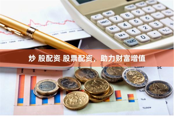 炒 股配资 股票配资，助力财富增值