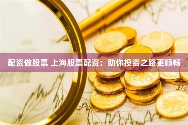 配资做股票 上海股票配资：助你投资之路更顺畅