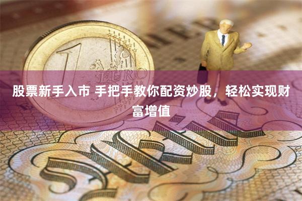 股票新手入市 手把手教你配资炒股，轻松实现财富增值